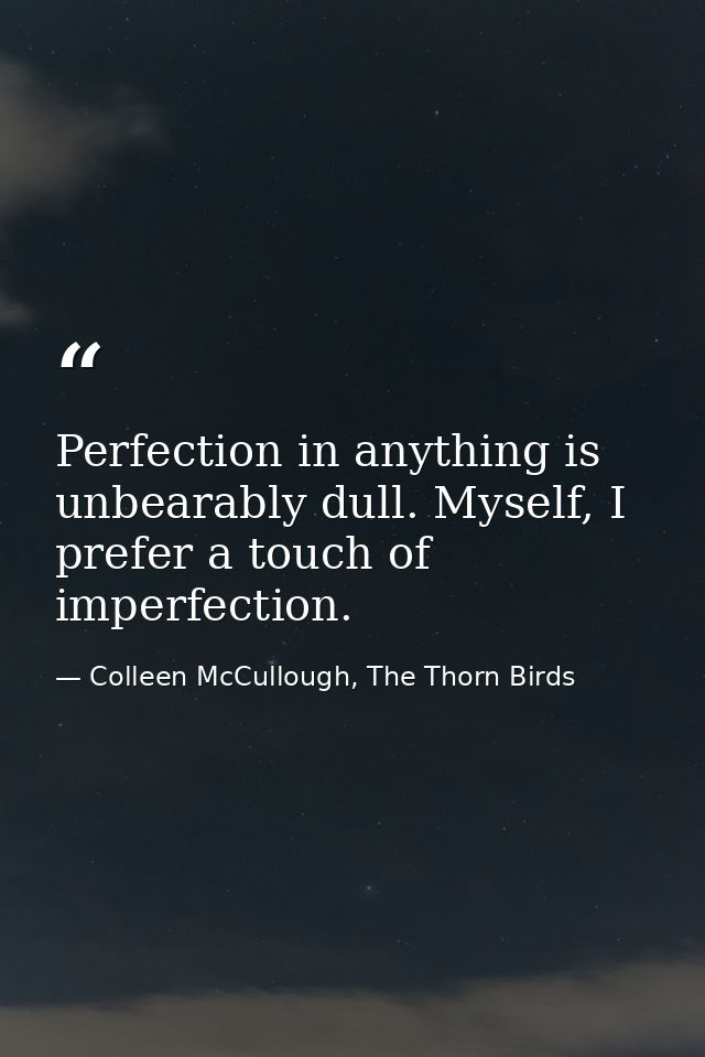 Perfection in anything is unbearably dull. Myself, I prefer a touch of imperfection. — Colleen McCullough, The Thorn Birds