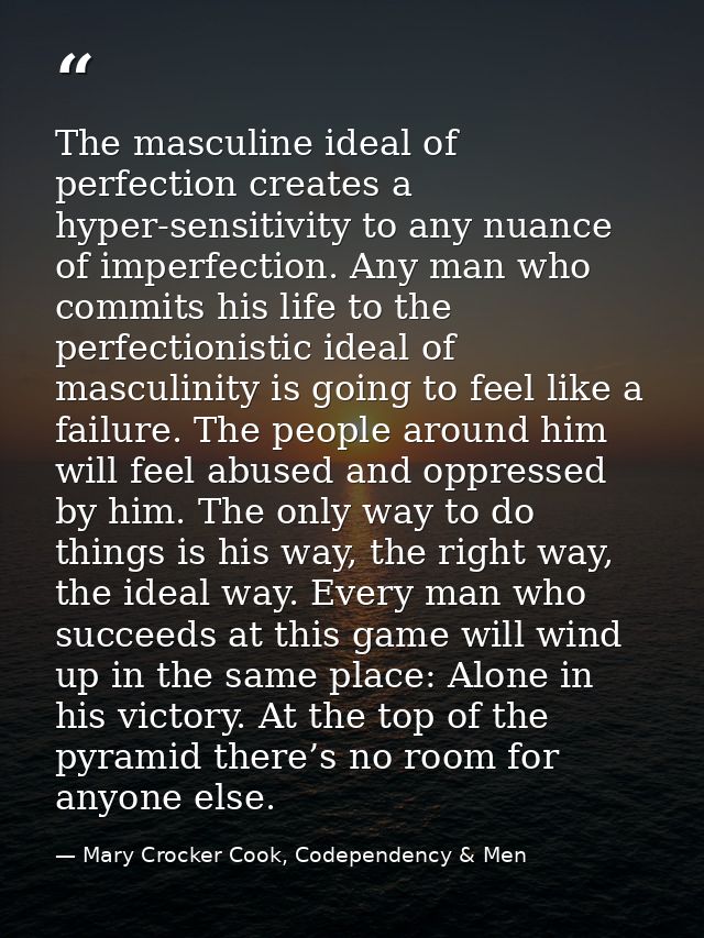 The masculine ideal of perfection creates a hyper-sensitivity to any nuance of imperfection. Any man who commits his lif — Mary Crocker Cook, Codependency & Men