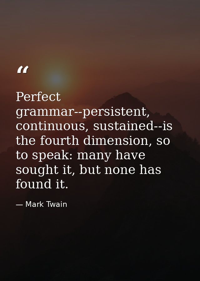 Perfect grammar--persistent, continuous, sustained--is the fourth dimension, so to speak: many have sought it, but none  — Mark Twain