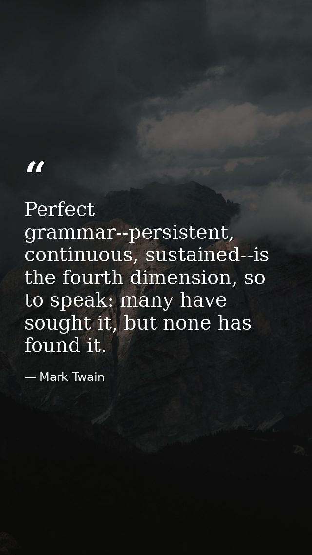 Perfect grammar--persistent, continuous, sustained--is the fourth dimension, so to speak: many have sought it, but none  — Mark Twain