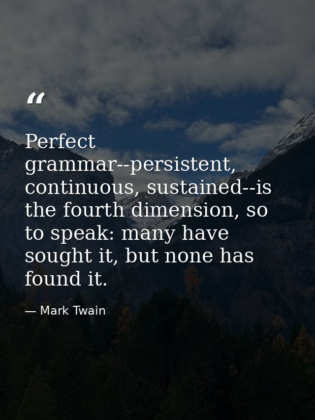 Perfect grammar--persistent, continuous, sustained--is the fourth dimension, so to speak: many have sought it, but none  — Mark Twain