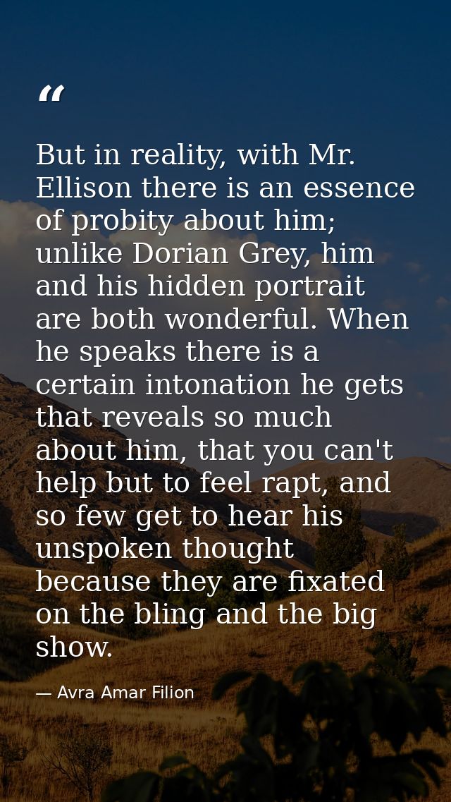 But in reality, with Mr. Ellison there is an essence of probity about him; unlike Dorian Grey, him and his hidden portra — Avra Amar Filion