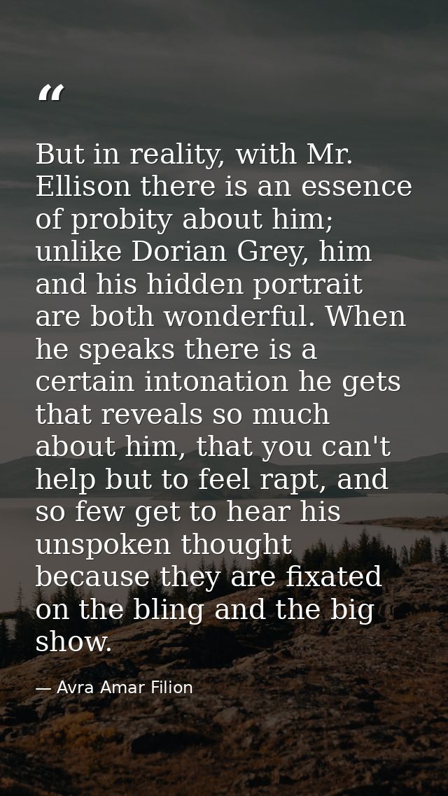 But in reality, with Mr. Ellison there is an essence of probity about him; unlike Dorian Grey, him and his hidden portra — Avra Amar Filion