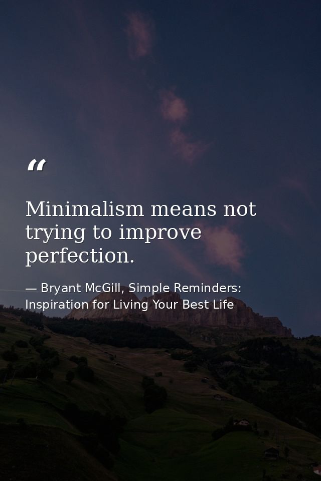 Minimalism means not trying to improve perfection. — Bryant McGill, Simple Reminders: Inspiration for Living Your Best Life
