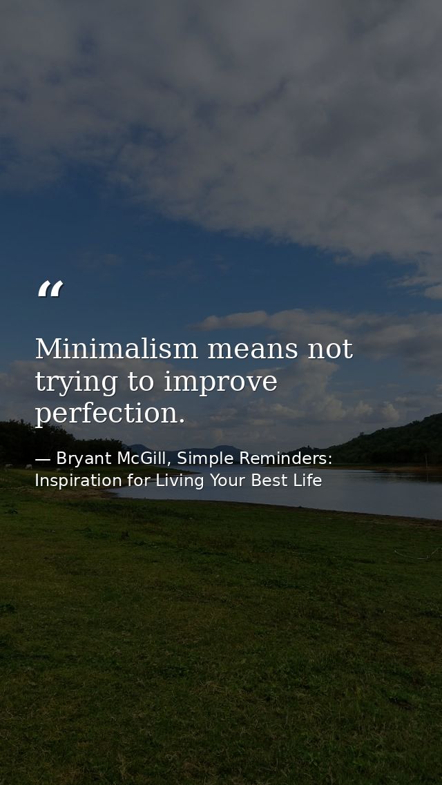Minimalism means not trying to improve perfection. — Bryant McGill, Simple Reminders: Inspiration for Living Your Best Life
