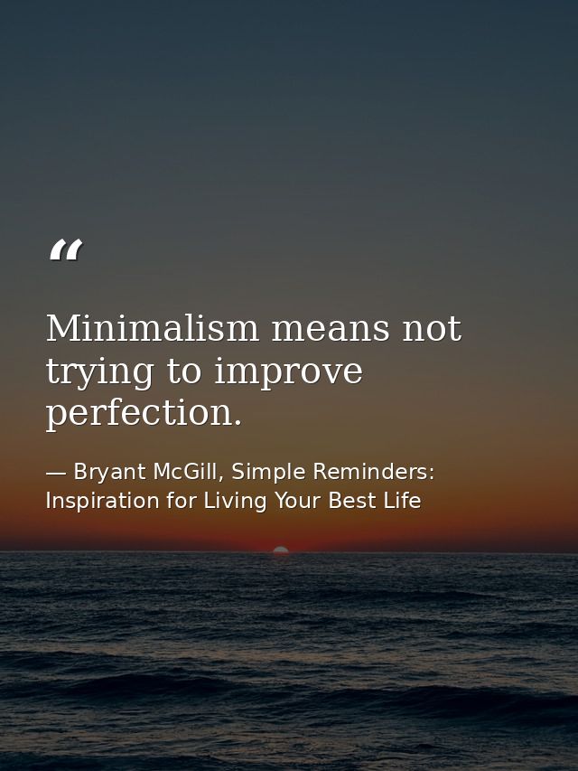 Minimalism means not trying to improve perfection. — Bryant McGill, Simple Reminders: Inspiration for Living Your Best Life