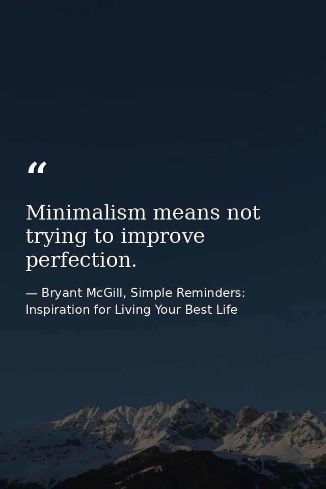Minimalism means not trying to improve perfection. — Bryant McGill, Simple Reminders: Inspiration for Living Your Best Life