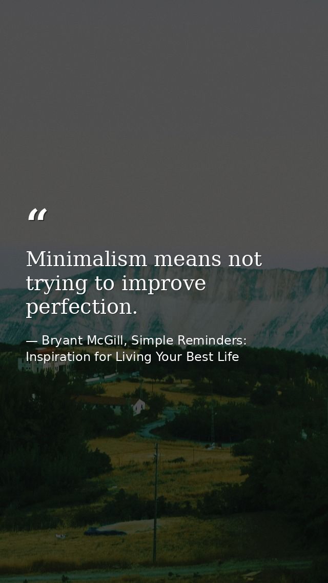 Minimalism means not trying to improve perfection. — Bryant McGill, Simple Reminders: Inspiration for Living Your Best Life