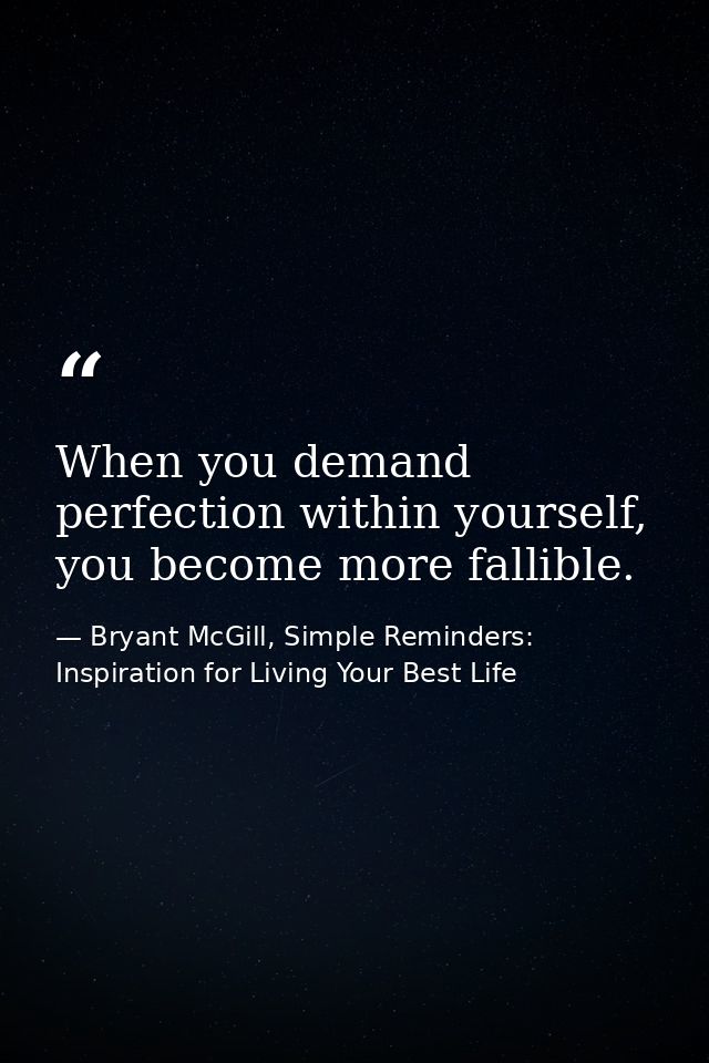 When you demand perfection within yourself, you become more fallible. — Bryant McGill, Simple Reminders: Inspiration for Living Your Best Life