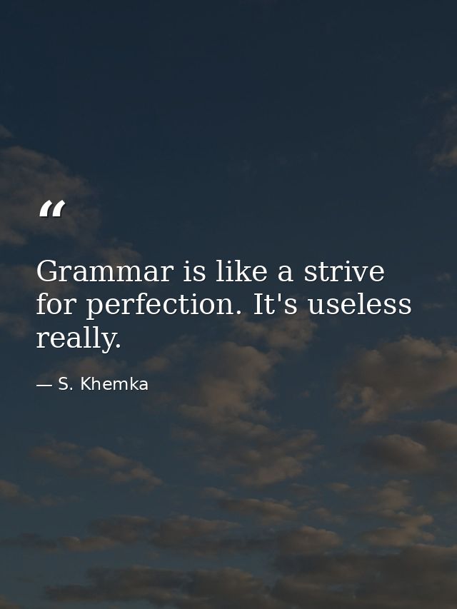 Grammar is like a strive for perfection. It's useless really. — S. Khemka