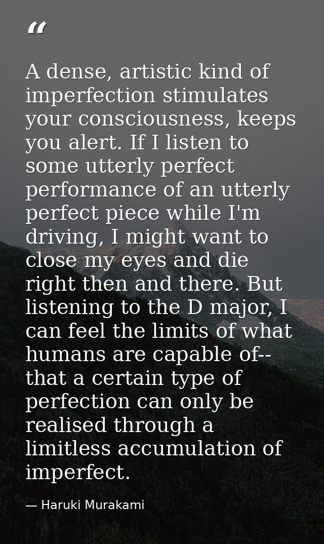 A dense, artistic kind of imperfection stimulates your consciousness, keeps you alert. If I listen to some utterly perfe — Haruki Murakami