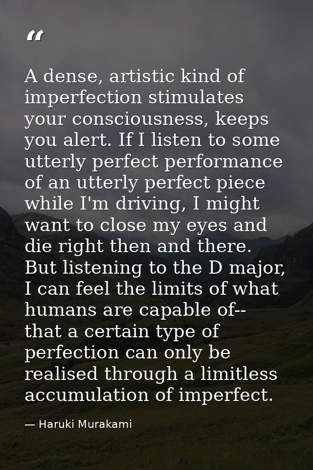 A dense, artistic kind of imperfection stimulates your consciousness, keeps you alert. If I listen to some utterly perfe — Haruki Murakami