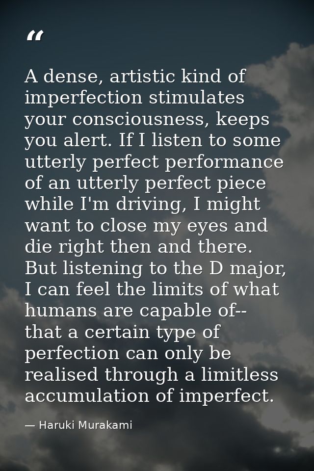 A dense, artistic kind of imperfection stimulates your consciousness, keeps you alert. If I listen to some utterly perfe — Haruki Murakami
