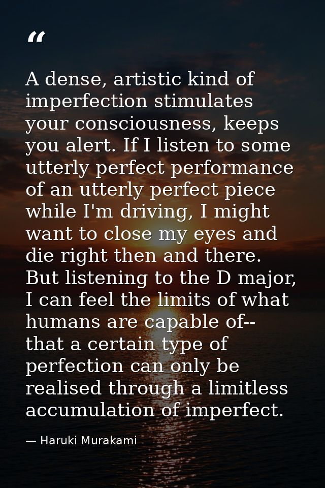A dense, artistic kind of imperfection stimulates your consciousness, keeps you alert. If I listen to some utterly perfe — Haruki Murakami