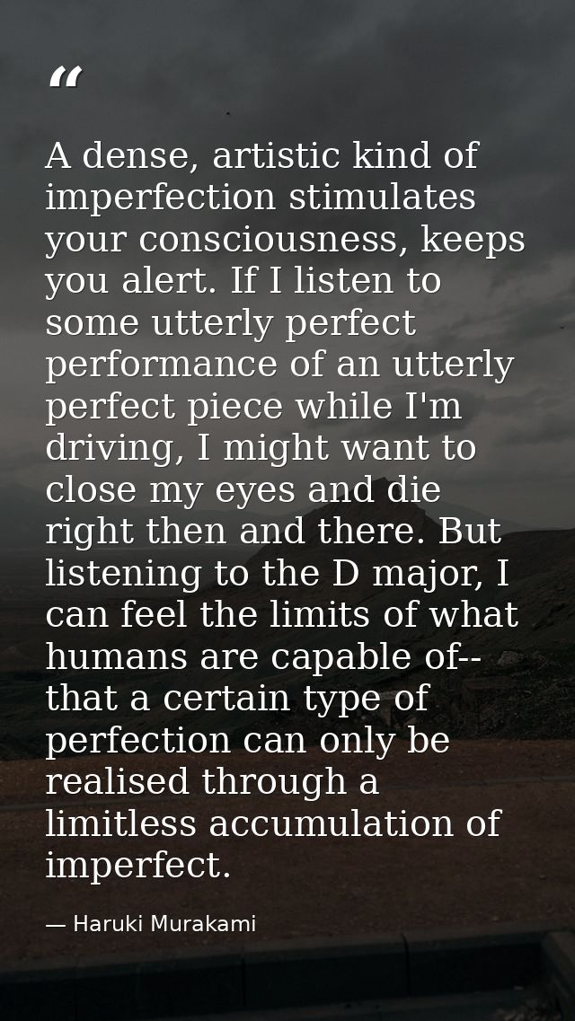 A dense, artistic kind of imperfection stimulates your consciousness, keeps you alert. If I listen to some utterly perfe — Haruki Murakami