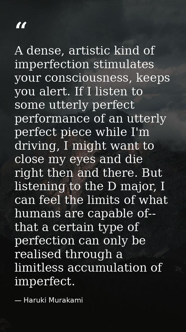 A dense, artistic kind of imperfection stimulates your consciousness, keeps you alert. If I listen to some utterly perfe — Haruki Murakami