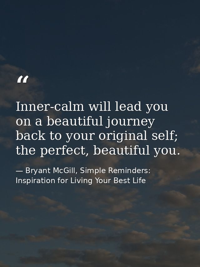 Inner-calm will lead you on a beautiful journey back to your original self; the perfect, beautiful you. — Bryant McGill, Simple Reminders: Inspiration for Living Your Best Life