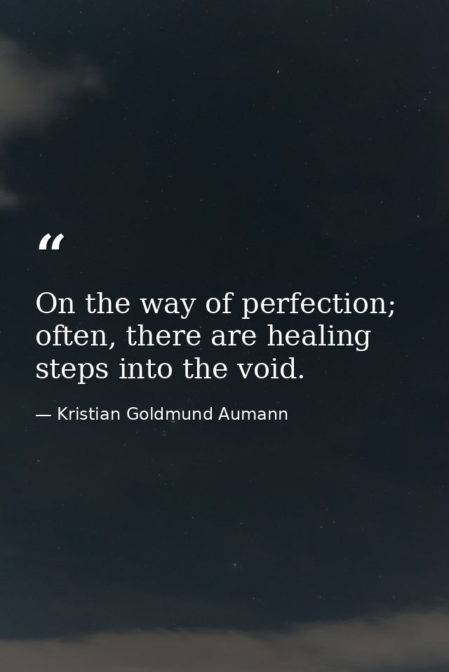 On the way of perfection; often, there are healing steps into the void. — Kristian Goldmund Aumann