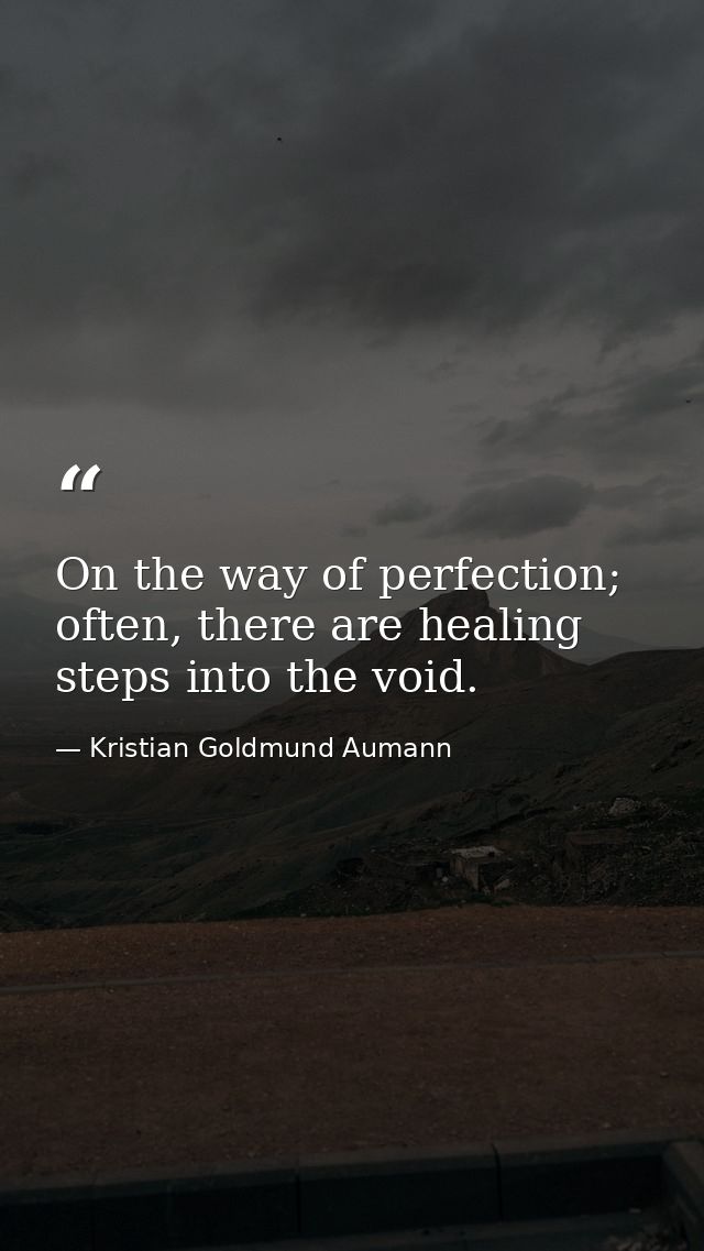 On the way of perfection; often, there are healing steps into the void. — Kristian Goldmund Aumann