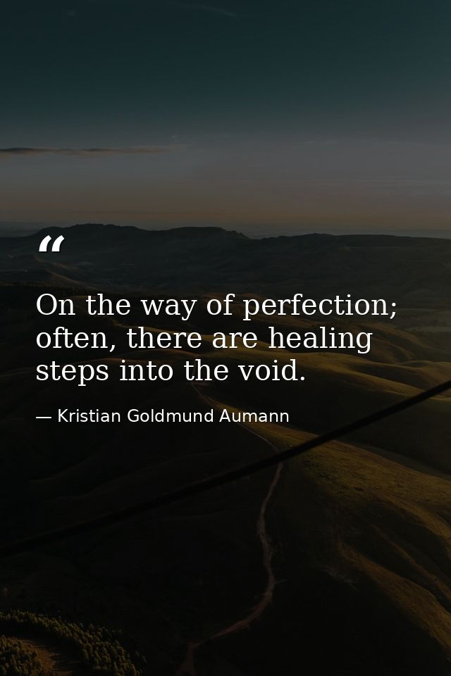 On the way of perfection; often, there are healing steps into the void. — Kristian Goldmund Aumann