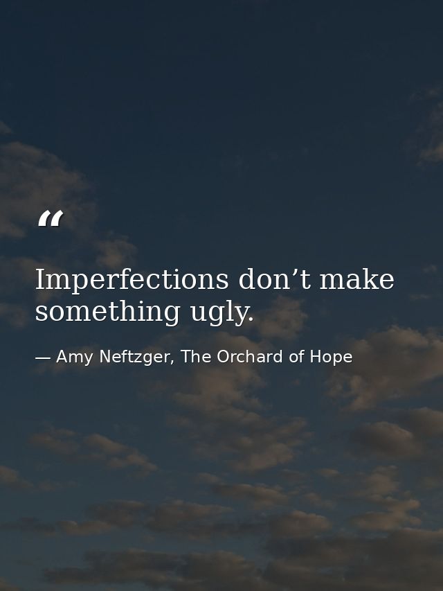 Imperfections don’t make something ugly. — Amy Neftzger, The Orchard of Hope