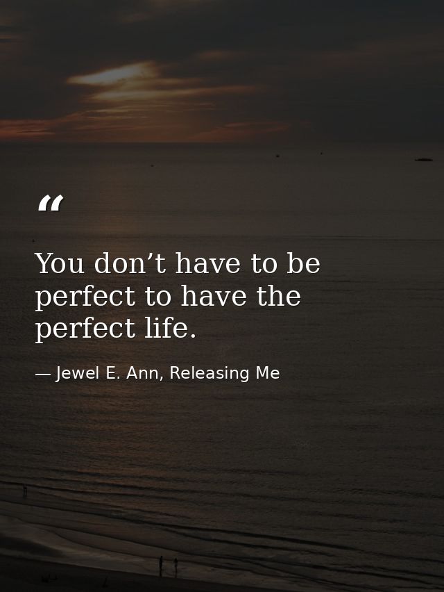 You don’t have to be perfect to have the perfect life. — Jewel E. Ann, Releasing Me
