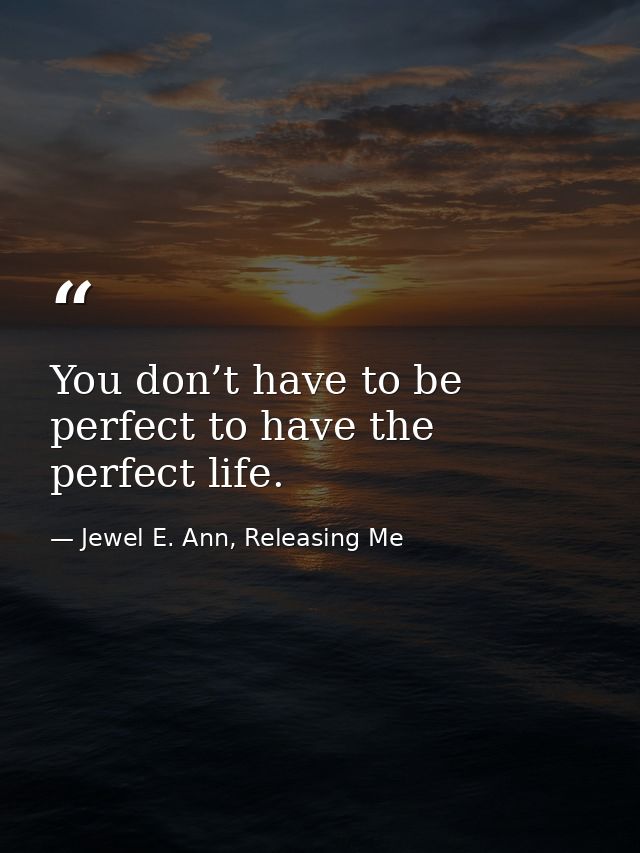 You don’t have to be perfect to have the perfect life. — Jewel E. Ann, Releasing Me