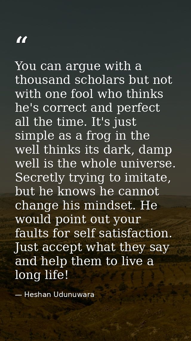 You can argue with a thousand scholars but not with one fool who thinks he's correct and perfect all the time. It's just — Heshan Udunuwara