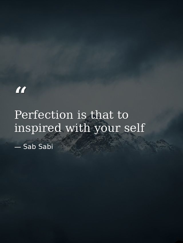 Perfection is that to inspired with your self — Sab Sabi