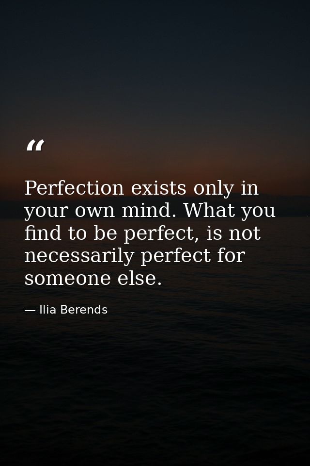 Perfection exists only in your own mind. What you find to be perfect, is not necessarily perfect for someone else. — Ilia Berends