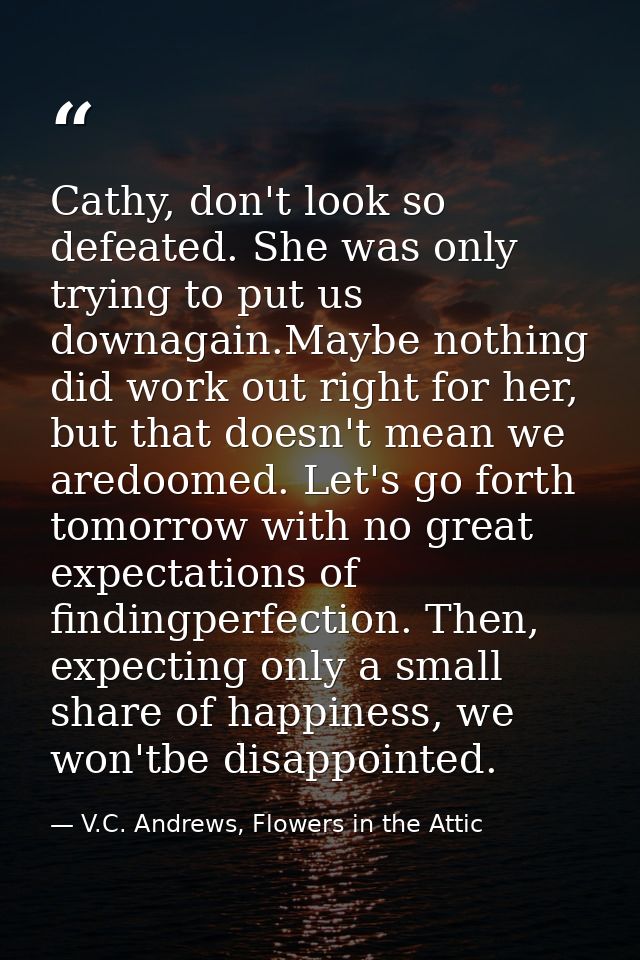 Cathy, don't look so defeated. She was only trying to put us downagain.Maybe nothing did work out right for her, but tha — V.C. Andrews, Flowers in the Attic