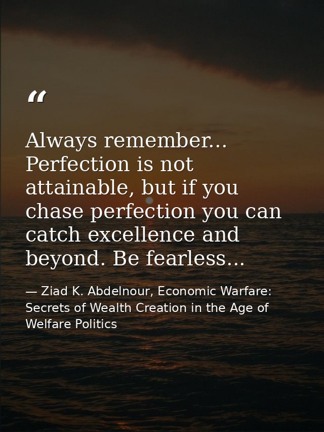 Always remember... Perfection is not attainable, but if you chase perfection you can catch excellence and beyond. Be fea — Ziad K. Abdelnour, Economic Warfare: Secrets of Wealth Creation in the Age of Welfare Politics