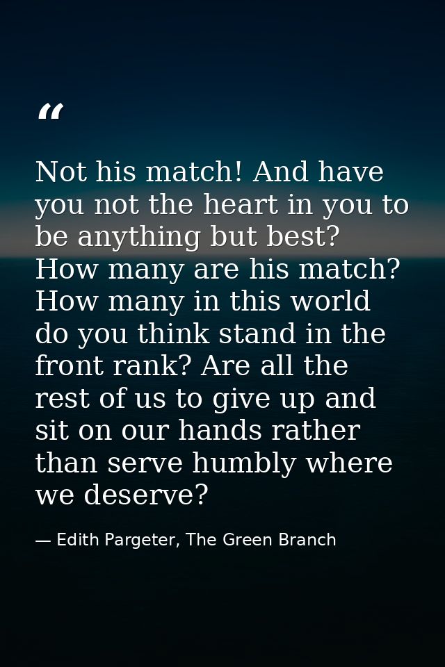 Not his match! And have you not the heart in you to be anything but best? How many are his match? How many in this world — Edith Pargeter, The Green Branch