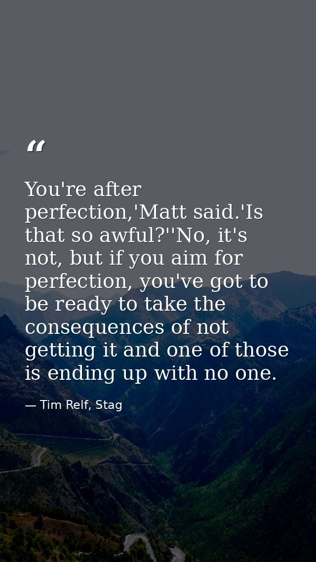 You're after perfection,'Matt said.'Is that so awful?''No, it's not, but if you aim for perfection, you've got to be rea — Tim Relf, Stag