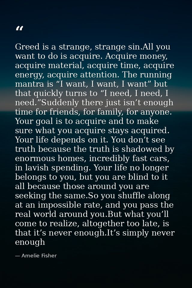 Greed is a strange, strange sin.All you want to do is acquire. Acquire money, acquire material, acquire time, acquire en — Amelie Fisher