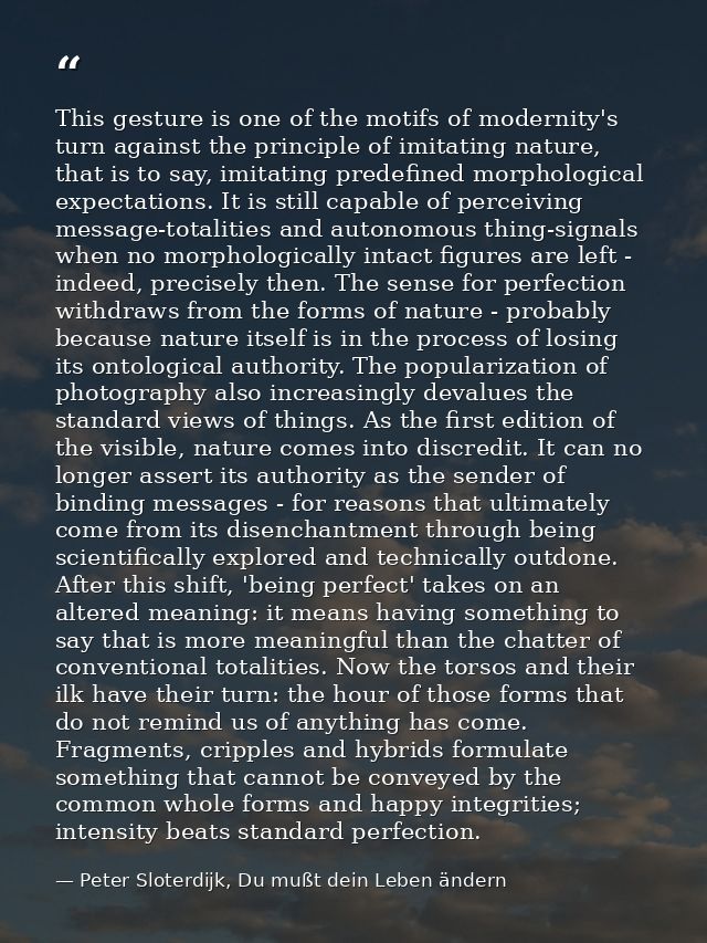 This gesture is one of the motifs of modernity's turn against the principle of imitating nature, that is to say, imitati — Peter Sloterdijk, Du mußt dein Leben ändern