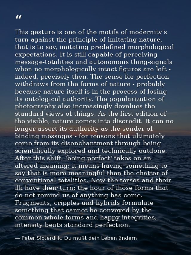 This gesture is one of the motifs of modernity's turn against the principle of imitating nature, that is to say, imitati — Peter Sloterdijk, Du mußt dein Leben ändern