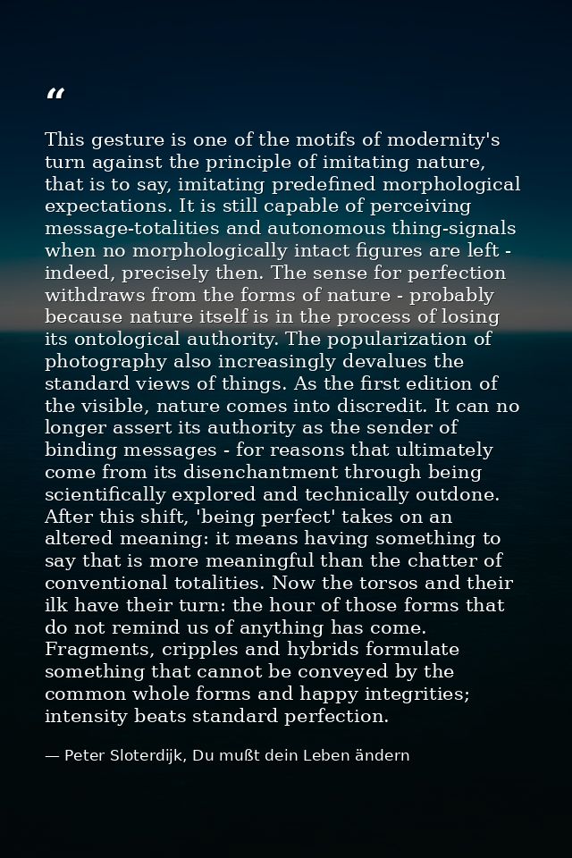 This gesture is one of the motifs of modernity's turn against the principle of imitating nature, that is to say, imitati — Peter Sloterdijk, Du mußt dein Leben ändern