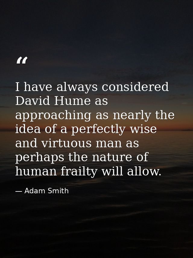 I have always considered David Hume as approaching as nearly the idea of a perfectly wise and virtuous man as perhaps th — Adam Smith
