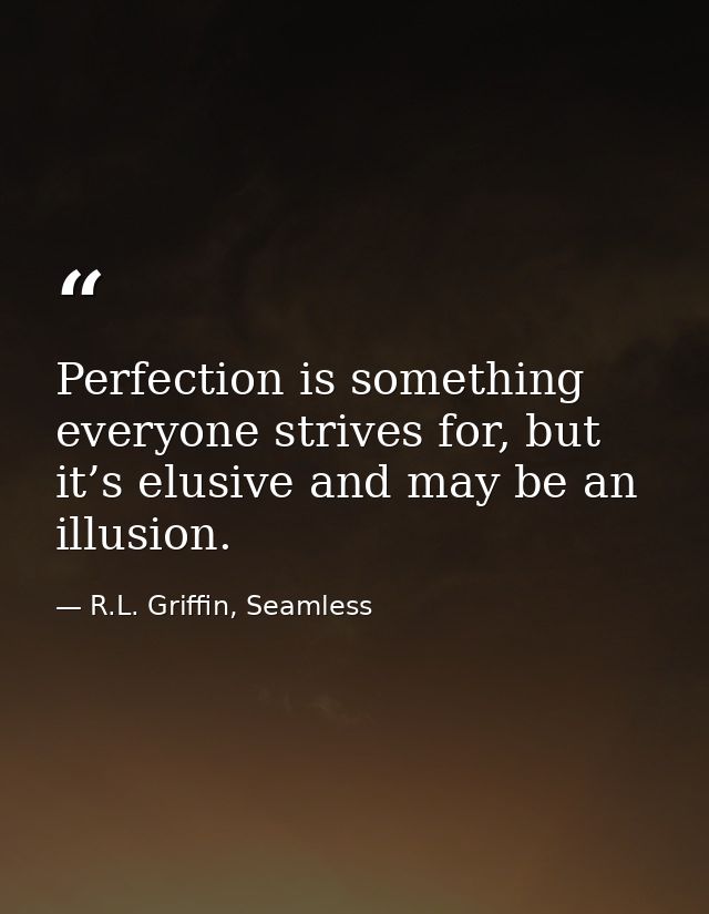 Perfection is something everyone strives for, but it’s elusive and may be an illusion. — R.L. Griffin, Seamless