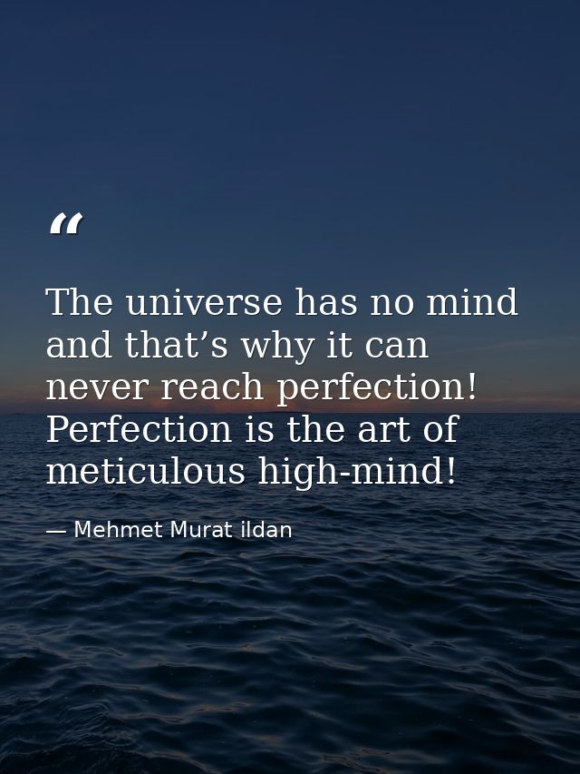 The universe has no mind and that’s why it can never reach perfection! Perfection is the art of meticulous high-mind! — Mehmet Murat ildan