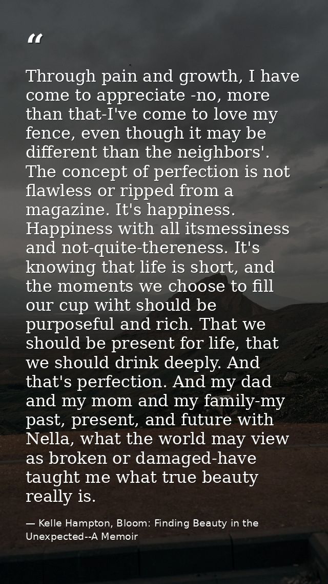Through pain and growth, I have come to appreciate -no, more than that-I've come to love my fence, even though it may be — Kelle Hampton, Bloom: Finding Beauty in the Unexpected--A Memoir