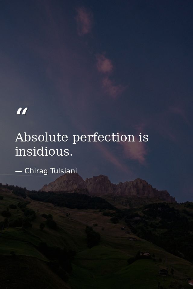 Absolute perfection is insidious. — Chirag Tulsiani