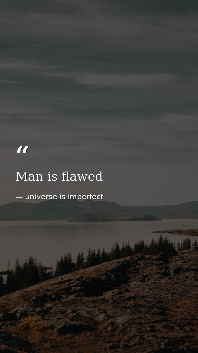 Man is flawed — universe is imperfect