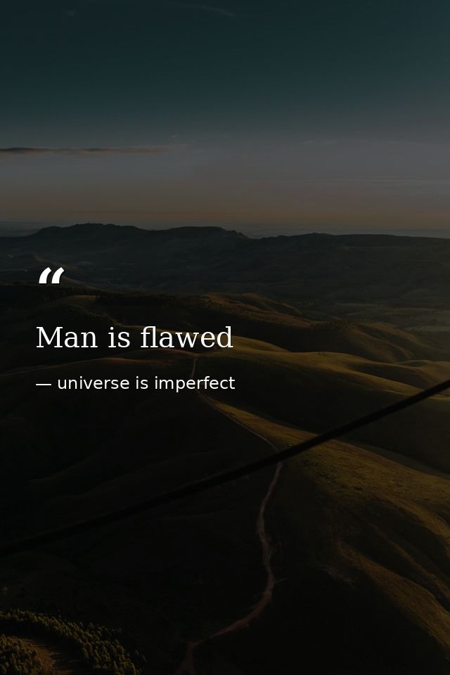 Man is flawed — universe is imperfect