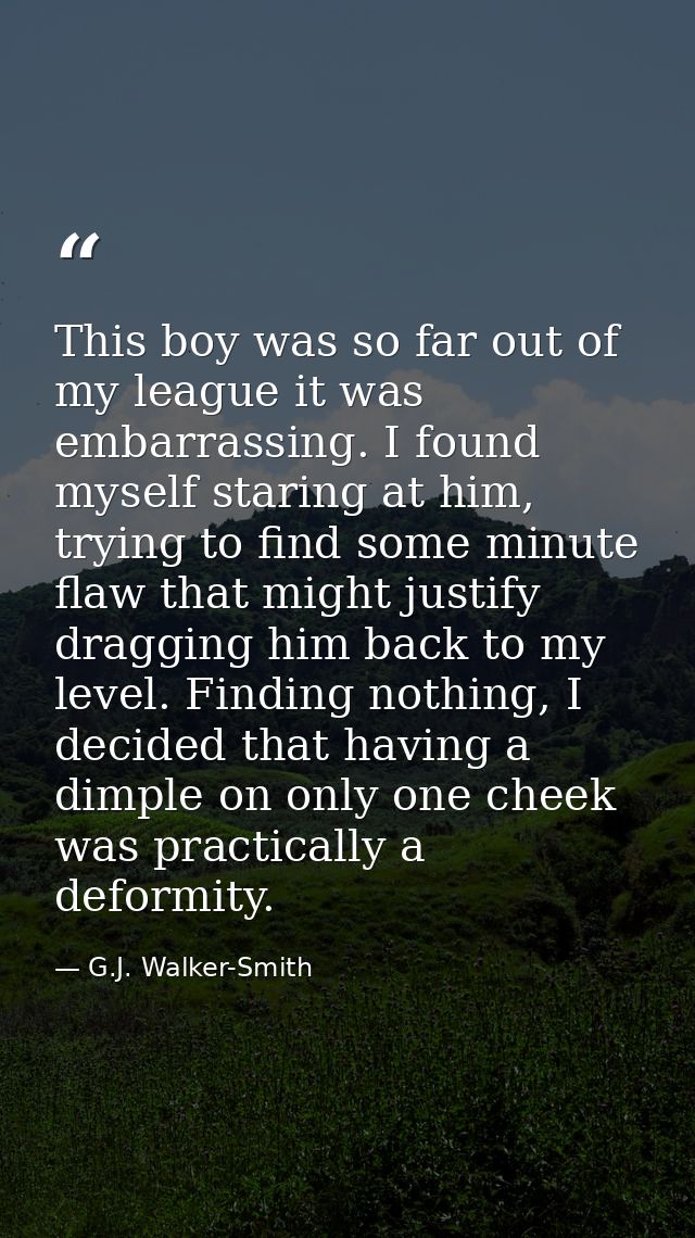 This boy was so far out of my league it was embarrassing. I found myself staring at him, trying to find some minute flaw — G.J. Walker-Smith