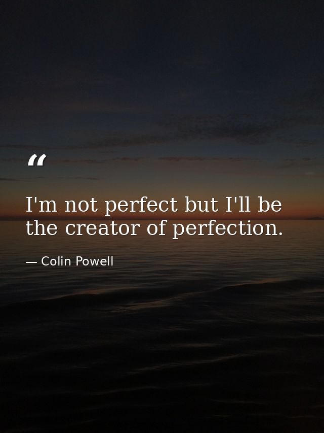 I'm not perfect but I'll be the creator of perfection. — Colin Powell