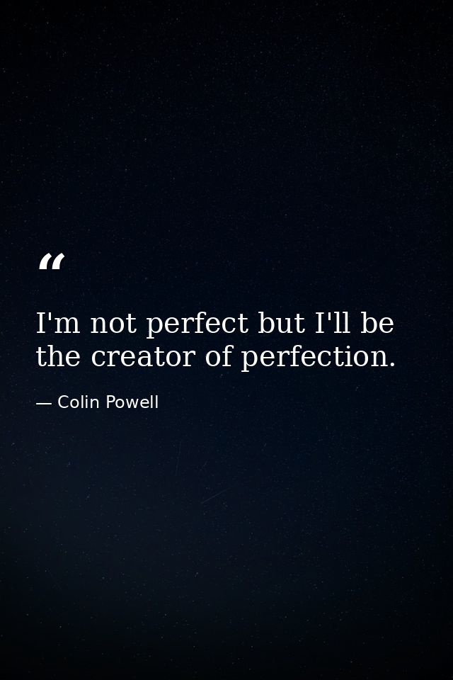 I'm not perfect but I'll be the creator of perfection. — Colin Powell