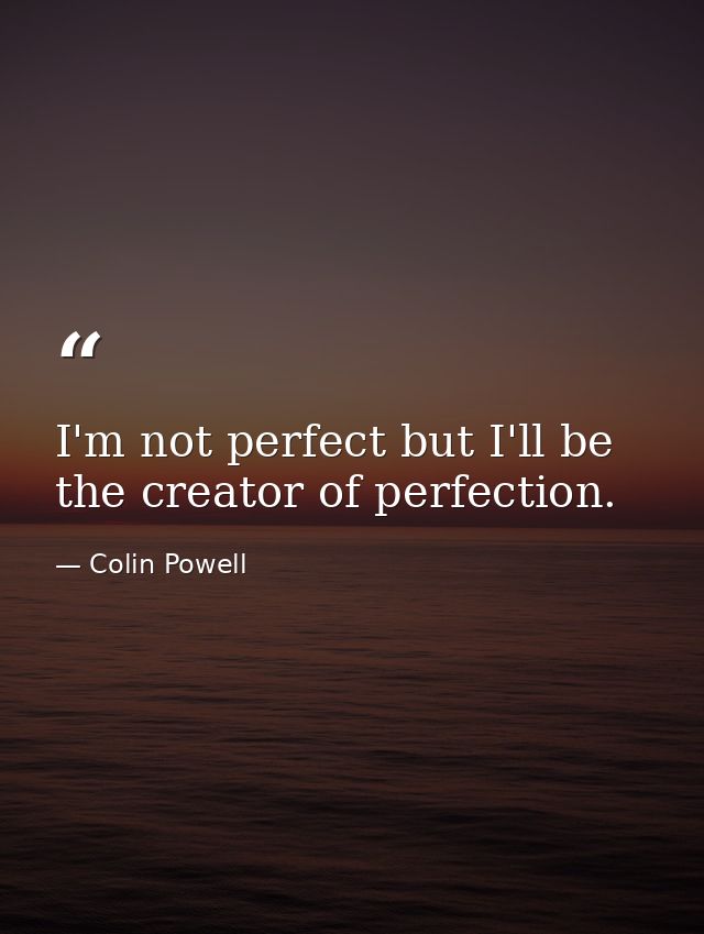 I'm not perfect but I'll be the creator of perfection. — Colin Powell
