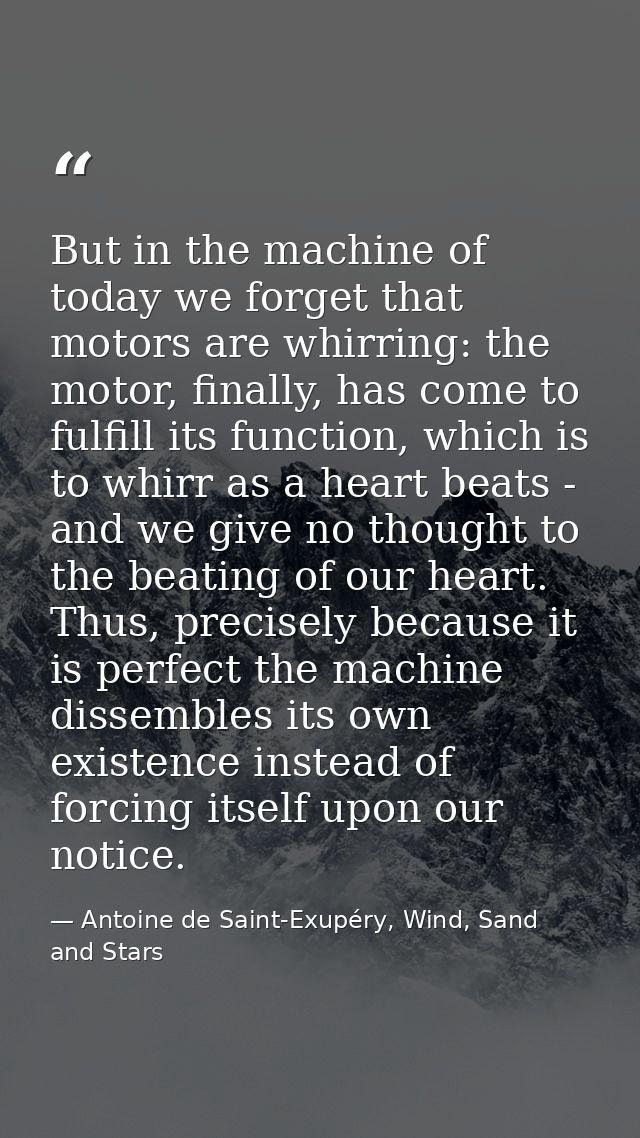 But in the machine of today we forget that motors are whirring: the motor, finally, has come to fulfill its function, wh — Antoine de Saint-Exupéry, Wind, Sand and Stars
